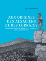 Aux origines des Alsaciens et des Lorrains - Des Triboques, Médiomatriques et Raurarques aux Gallo-Romains