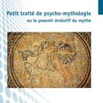 PETIT TRAITÉ DE PSYCHO-MYTHOLOGIE ou le pouvoir évolutif du mythe