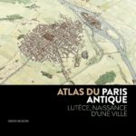 Atlas du Paris antique – Lutèce, naissance d’une ville