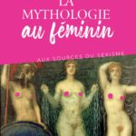 La mythologie au féminin : aux sources du sexisme
