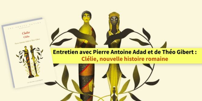 Entretien avec Pierre Antoine Adad et de Théo Gibert : Clélie, nouvelle histoire romaine